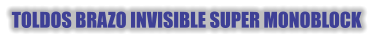 TOLDOS BRAZO INVISIBLE SUPER MONOBLOCK