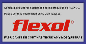 Somos distribuidores autorizados de los productos de FLEXOL.  Puede ver mas información en su web flexol.es. FABRICANTE DE CORTINAS TECNICAS Y MOSQUITERAS
